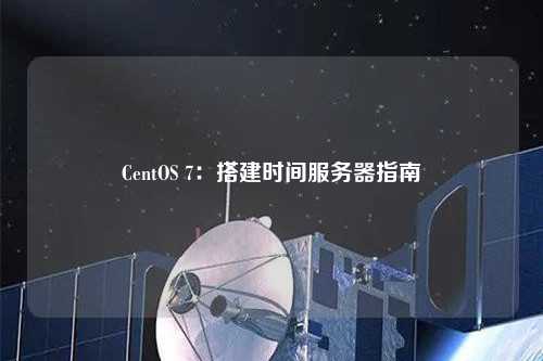 CentOS 7：搭建時(shí)間服務(wù)器指南