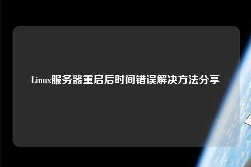 Linux服務器重啟后時間錯誤解決方法分享