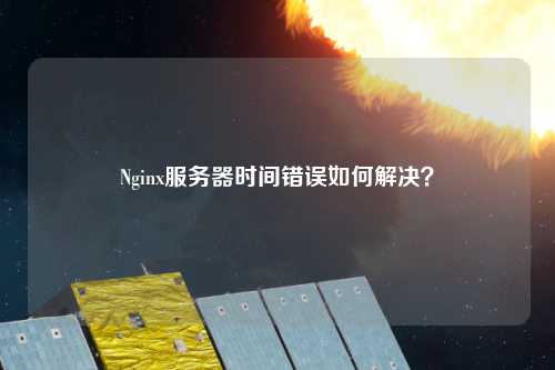 Nginx服務器時間錯誤如何解決？