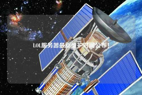 LOL服務器最新維護時間公布！