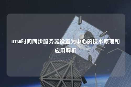 DT50時間同步服務器設置為中心的技術原理和應用解析