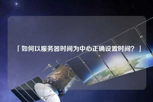 「如何以服務器時間為中心正確設置時間？」