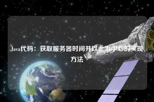 Java代碼：獲取服務器時間并以此為中心的實現(xiàn)方法