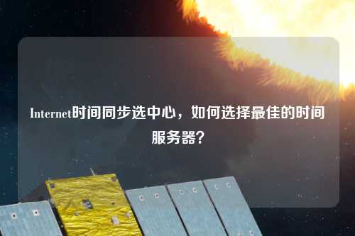 Internet時間同步選中心，如何選擇最佳的時間服務(wù)器？