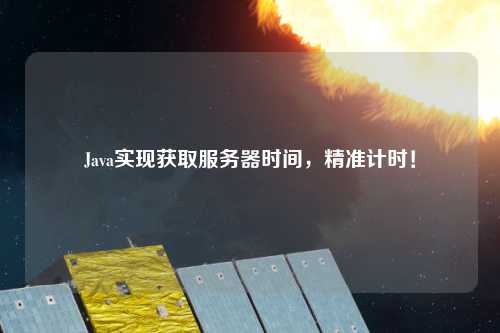 Java實現獲取服務器時間，精準計時！