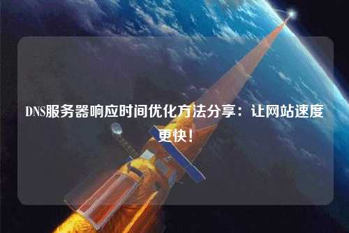 DNS服務器響應時間優化方法分享：讓網站速度更快！