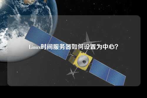 Linux時間服務器如何設置為中心？