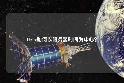 Linux如何以服務(wù)器時(shí)間為中心？