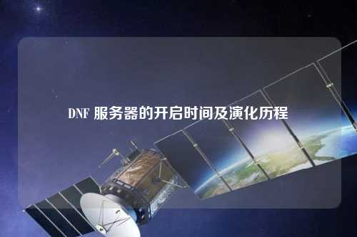 DNF 服務(wù)器的開啟時間及演化歷程