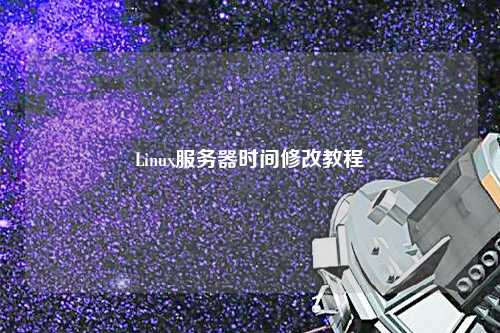 Linux服務(wù)器時(shí)間修改教程