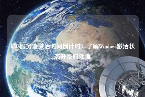 KMS服務器激活時間倒計時：了解Windows激活狀態(tài)并及時處理