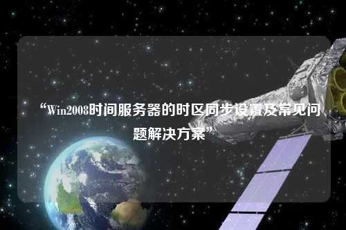 “Win2008時間服務器的時區(qū)同步設置及常見問題解決方案”