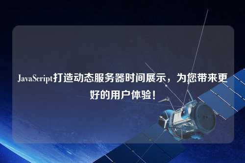 JavaScript打造動(dòng)態(tài)服務(wù)器時(shí)間展示，為您帶來更好的用戶體驗(yàn)！