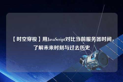 【時空穿梭】用JavaScript對比當前服務器時間，了解未來時刻與過去歷史