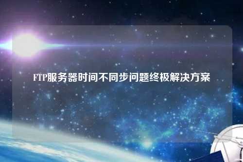 FTP服務器時間不同步問題終極解決方案