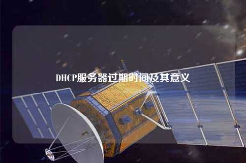 DHCP服務(wù)器過期時間及其意義