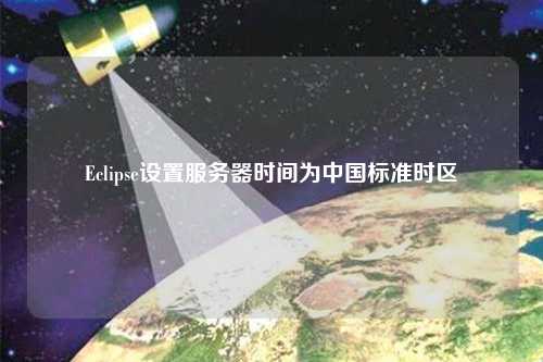 Eclipse設(shè)置服務(wù)器時(shí)間為中國標(biāo)準(zhǔn)時(shí)區(qū)