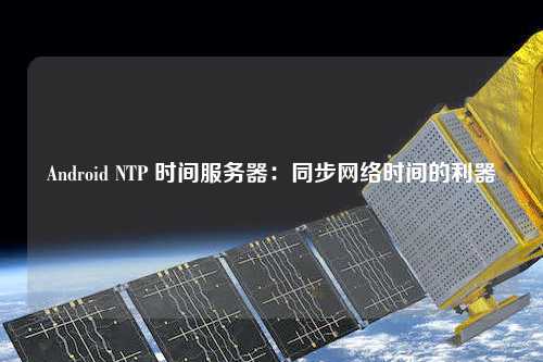 Android NTP 時間服務器：同步網絡時間的利器