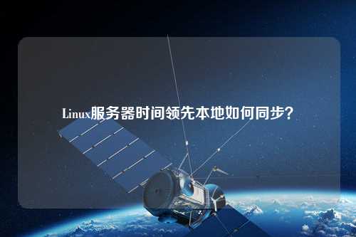 Linux服務器時間領先本地如何同步？