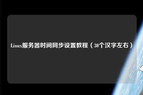 Linux服務(wù)器時間同步設(shè)置教程（30個漢字左右）