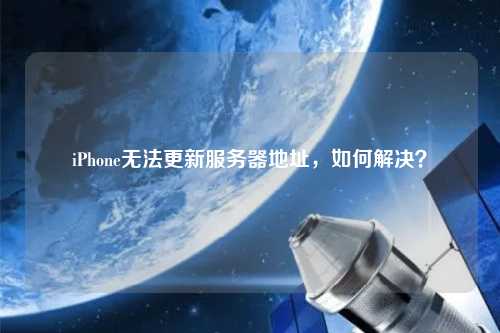 iPhone無(wú)法更新服務(wù)器地址，如何解決？