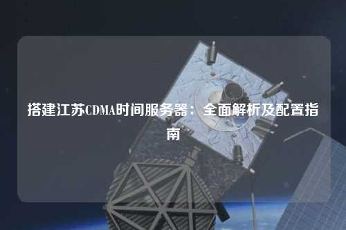 搭建江蘇CDMA時間服務(wù)器：全面解析及配置指南