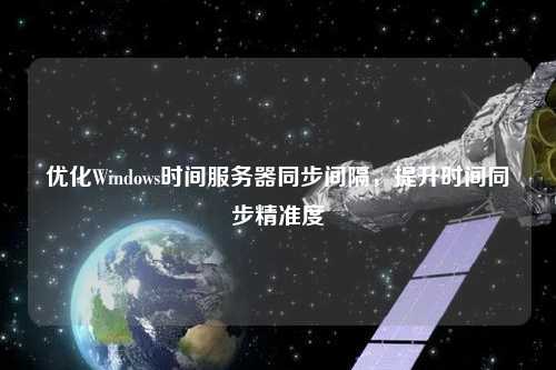 優化Windows時間服務器同步間隔，提升時間同步精準度