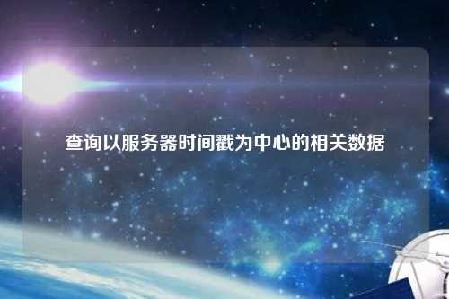 查詢以服務器時間戳為中心的相關數據