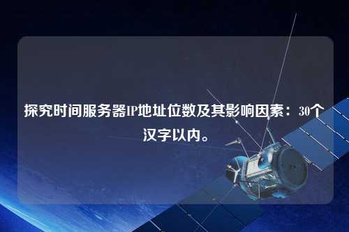 探究時(shí)間服務(wù)器IP地址位數(shù)及其影響因素：30個(gè)漢字以內(nèi)。