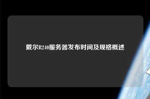 戴爾R240服務器發布時間及規格概述