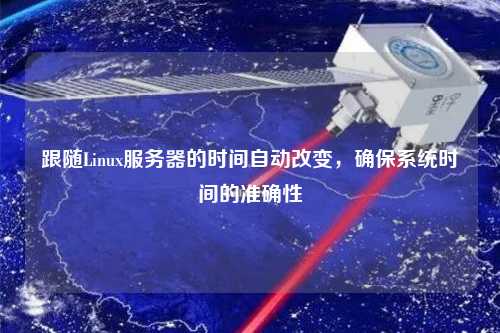 跟隨Linux服務(wù)器的時間自動改變，確保系統(tǒng)時間的準(zhǔn)確性