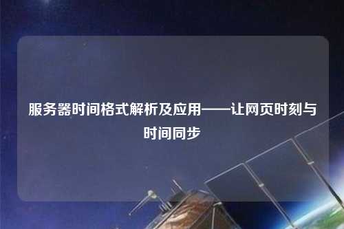 服務器時間格式解析及應用——讓網頁時刻與時間同步