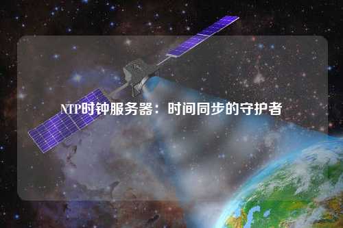 NTP時鐘服務器：時間同步的守護者