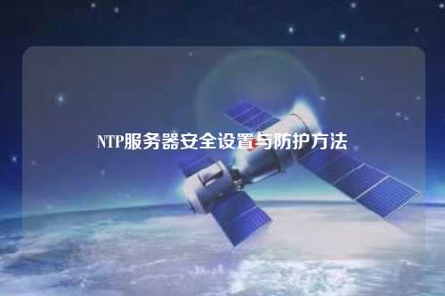 NTP服務(wù)器安全設(shè)置與防護方法