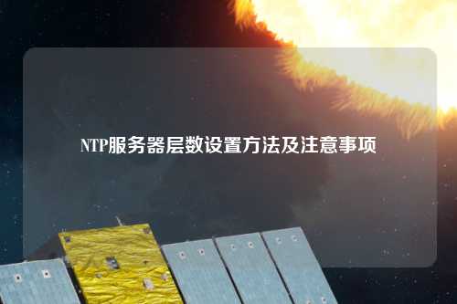 NTP服務器層數設置方法及注意事項