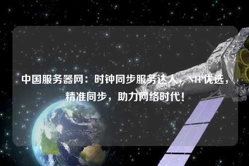 中國服務器網：時鐘同步服務達人，NTP優選，精準同步，助力網絡時代！