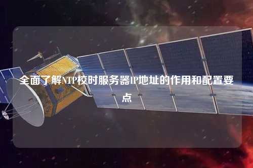 全面了解NTP校時服務器IP地址的作用和配置要點