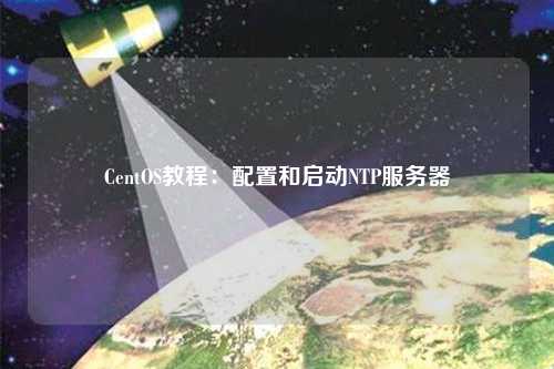 CentOS教程：配置和啟動NTP服務(wù)器