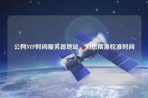 公網(wǎng)NTP時間服務器地址，為您精準校準時間