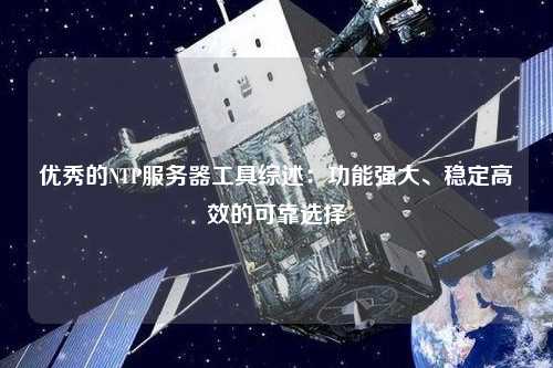 優秀的NTP服務器工具綜述：功能強大、穩定高效的可靠選擇