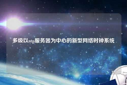 多級以ntp服務器為中心的新型網絡時鐘系統