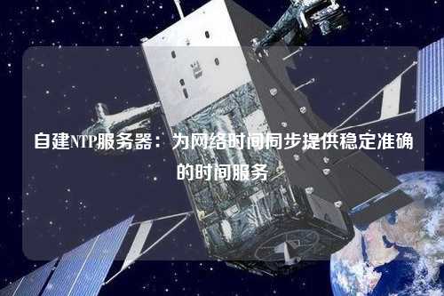 自建NTP服務器：為網絡時間同步提供穩定準確的時間服務