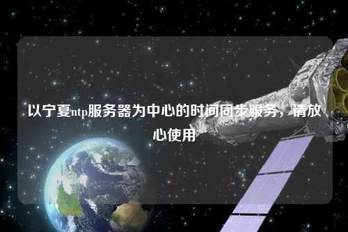 以寧夏ntp服務(wù)器為中心的時間同步服務(wù)，請放心使用