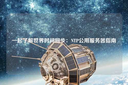 一起了解世界時間同步：NTP公用服務器指南