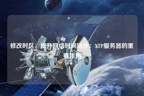 修改時區，提升網絡時間同步：NTP服務器的重要作用