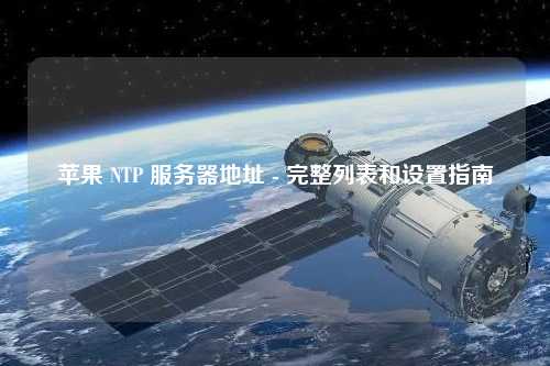 蘋果 NTP 服務器地址 - 完整列表和設置指南