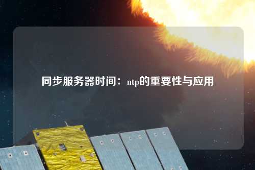 同步服務(wù)器時間：ntp的重要性與應(yīng)用