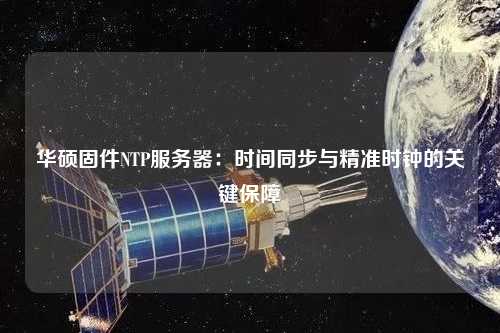 華碩固件NTP服務器：時間同步與精準時鐘的關鍵保障