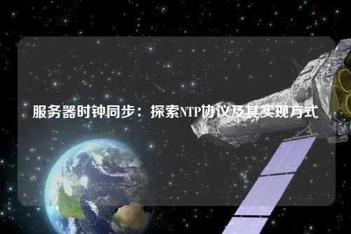 服務器時鐘同步：探索NTP協議及其實現方式