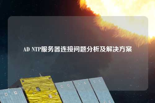 AD NTP服務(wù)器連接問題分析及解決方案